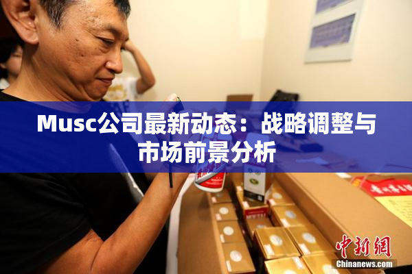 Musc公司最新动态：战略调整与市场前景分析