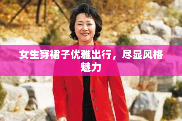 女生穿裙子优雅出行，尽显风格魅力