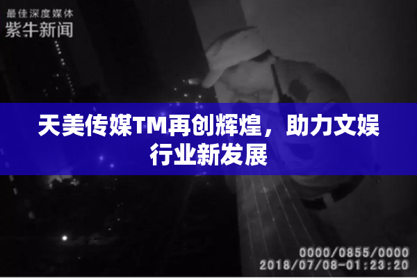 天美传媒TM再创辉煌，助力文娱行业新发展