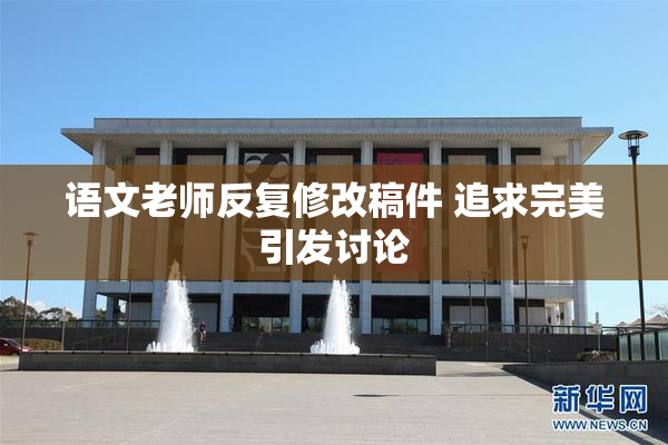 语文老师反复修改稿件 追求完美引发讨论