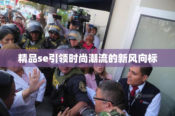精品se引领时尚潮流的新风向标