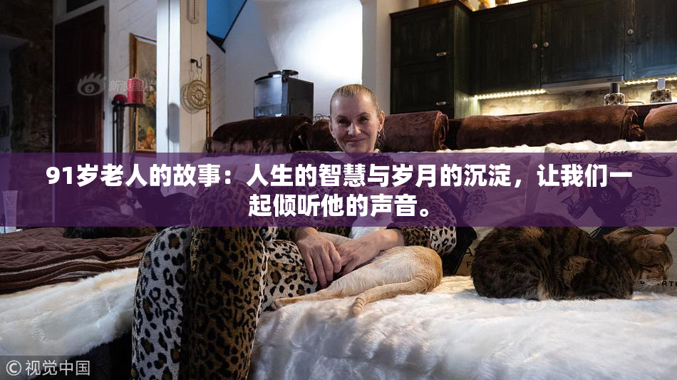 91岁老人的故事：人生的智慧与岁月的沉淀，让我们一起倾听他的声音。