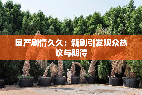 国产剧情久久：新剧引发观众热议与期待