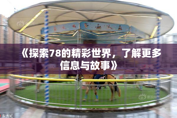 《探索78的精彩世界，了解更多信息与故事》