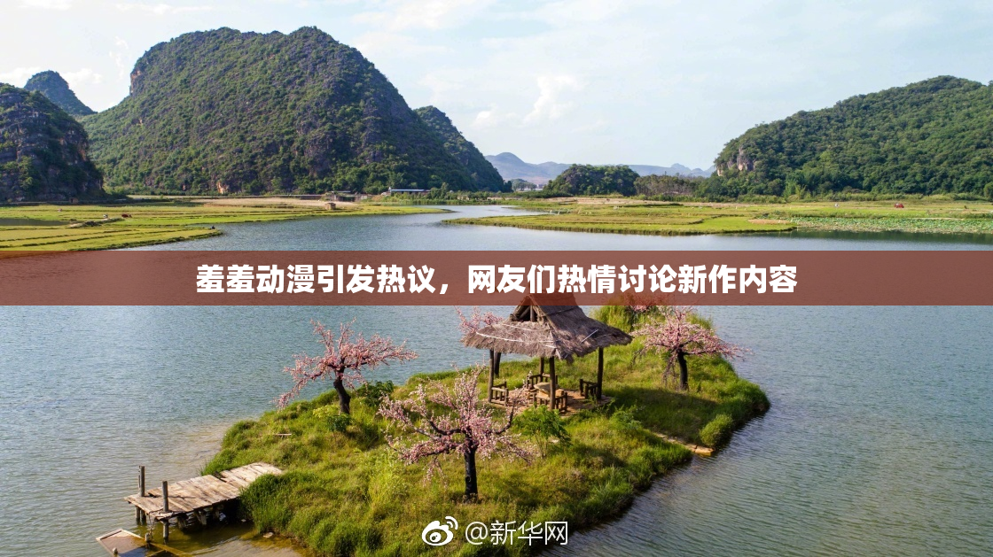 羞羞动漫引发热议，网友们热情讨论新作内容