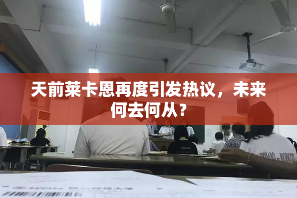 天前莱卡恩再度引发热议，未来何去何从？