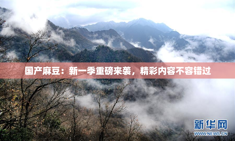 国产麻豆：新一季重磅来袭，精彩内容不容错过
