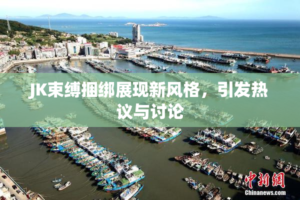 JK束缚捆绑展现新风格，引发热议与讨论