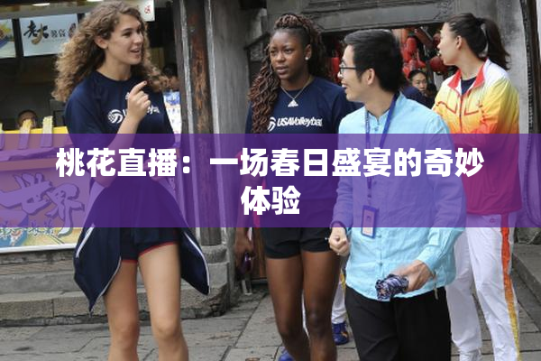 桃花直播：一场春日盛宴的奇妙体验