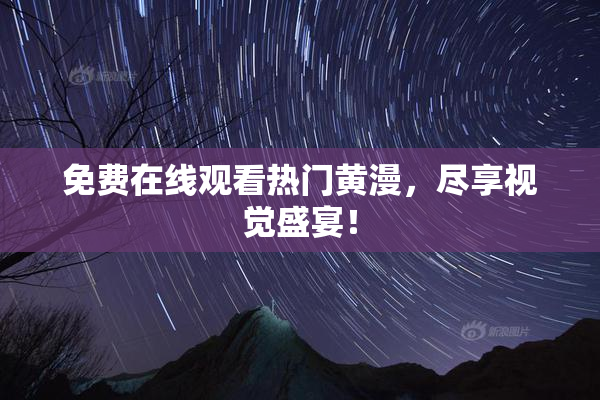 免费在线观看热门黄漫，尽享视觉盛宴！