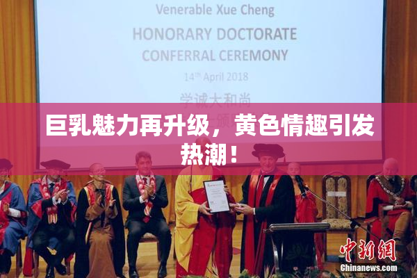 巨乳魅力再升级，黄色情趣引发热潮！