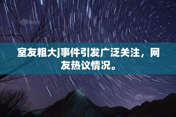 室友粗大j事件引发广泛关注，网友热议情况。