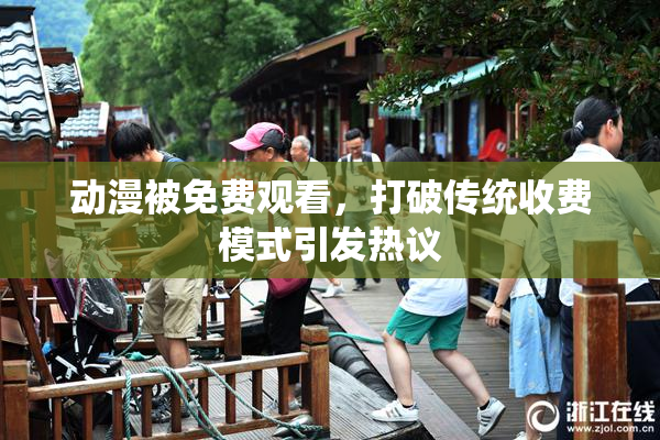 动漫被免费观看，打破传统收费模式引发热议