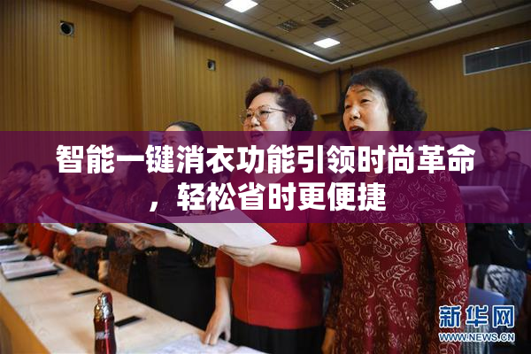 智能一键消衣功能引领时尚革命，轻松省时更便捷