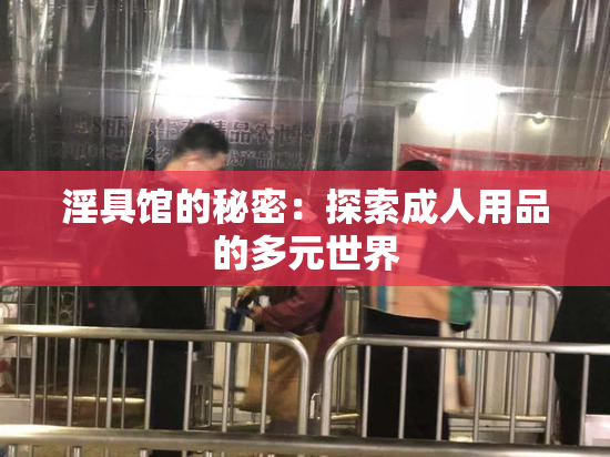 淫具馆的秘密：探索成人用品的多元世界