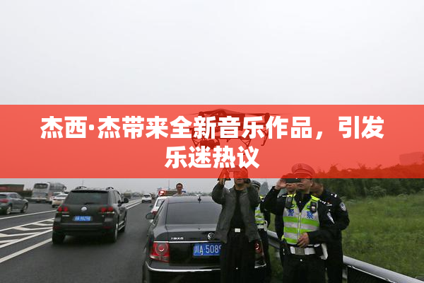 杰西·杰带来全新音乐作品，引发乐迷热议