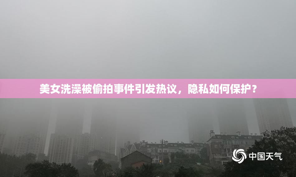 美女洗澡被偷拍事件引发热议，隐私如何保护？