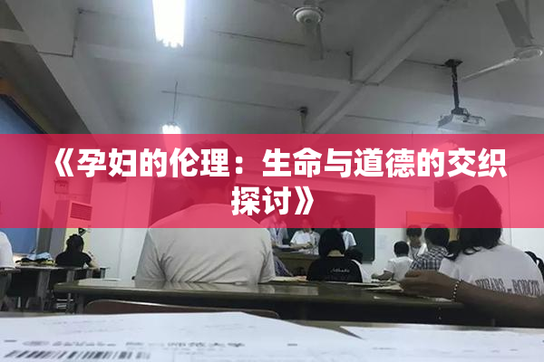 《孕妇的伦理：生命与道德的交织探讨》