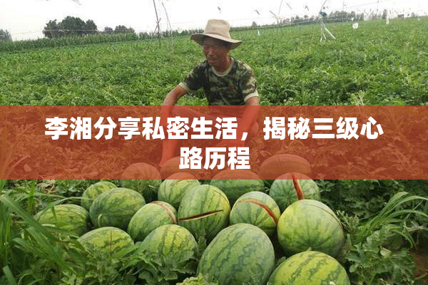 李湘分享私密生活，揭秘三级心路历程