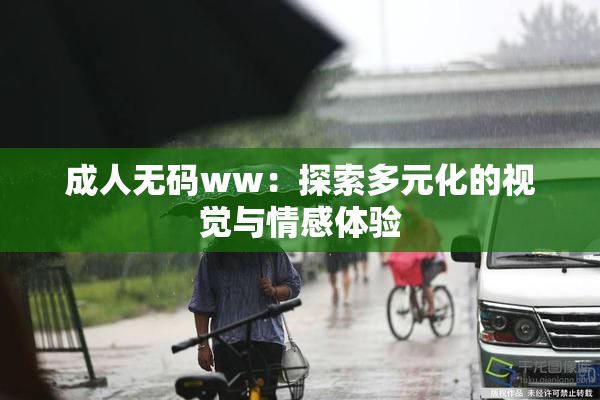 成人无码ww：探索多元化的视觉与情感体验