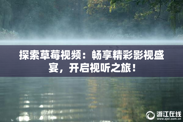 探索草莓视频：畅享精彩影视盛宴，开启视听之旅！