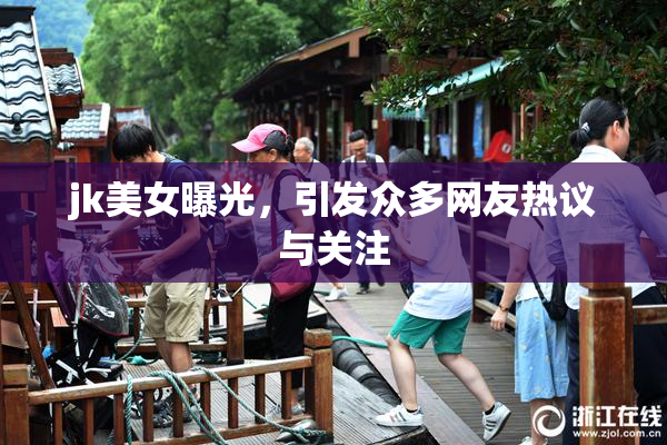 jk美女曝光，引发众多网友热议与关注