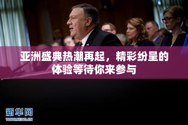 亚洲盛典热潮再起，精彩纷呈的体验等待你来参与