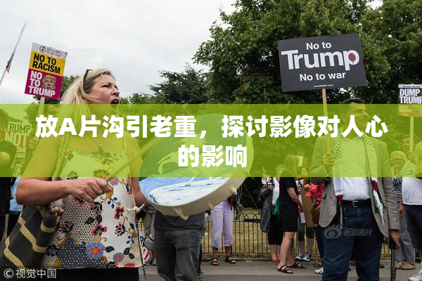 放A片沟引老重，探讨影像对人心的影响