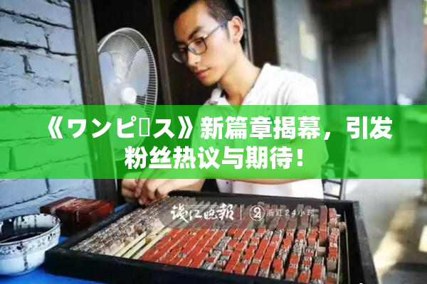 《ワンピース》新篇章揭幕，引发粉丝热议与期待！