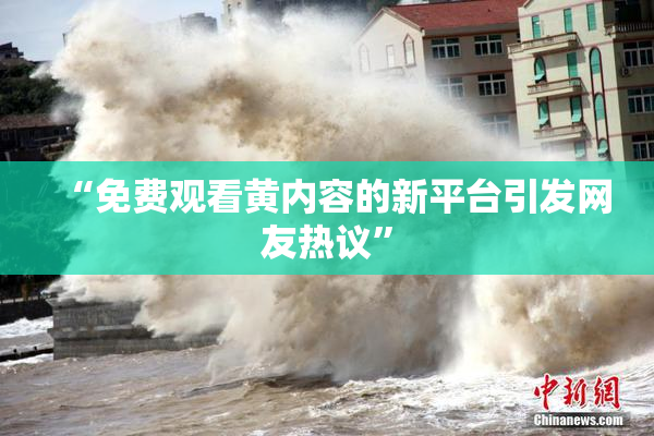 “免费观看黄内容的新平台引发网友热议”