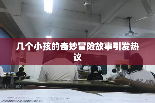 几个小孩的奇妙冒险故事引发热议