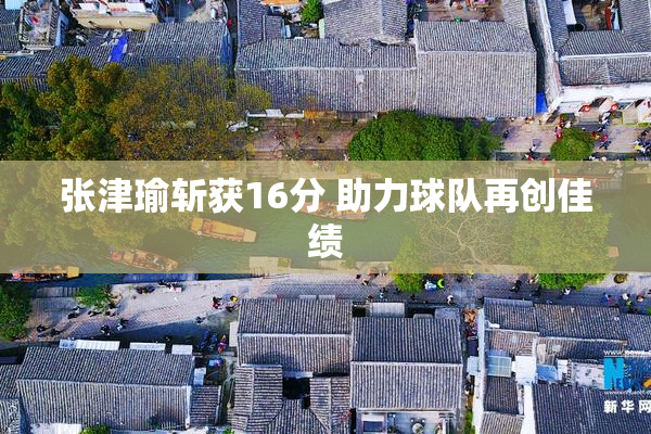张津瑜斩获16分 助力球队再创佳绩