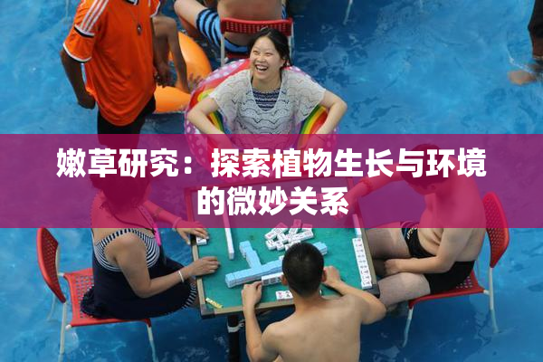 嫩草研究：探索植物生长与环境的微妙关系