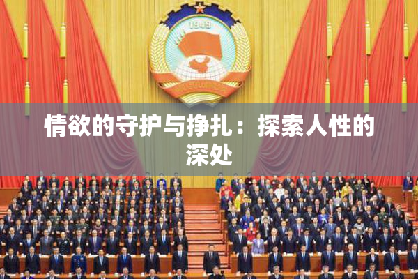 情欲的守护与挣扎：探索人性的深处