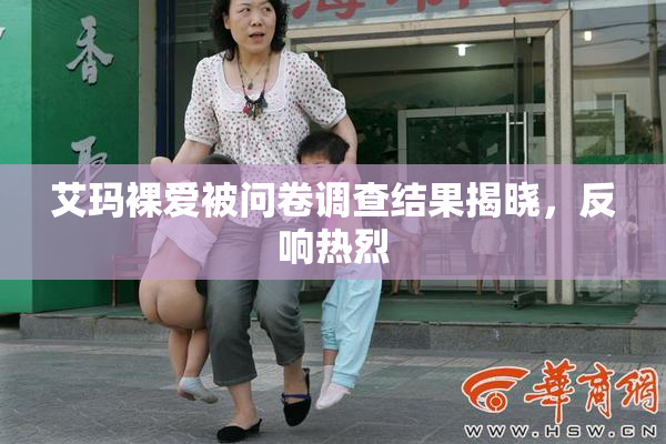 艾玛裸爱被问卷调查结果揭晓，反响热烈