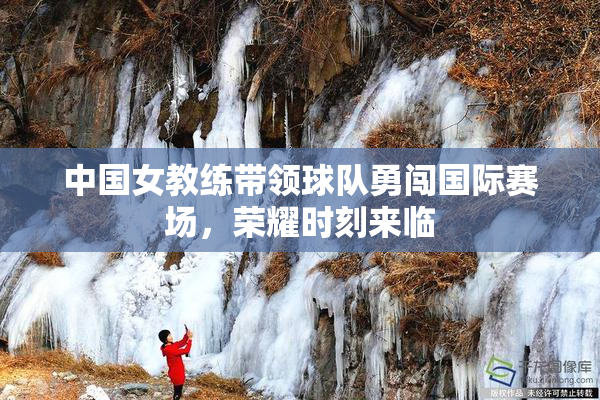 中国女教练带领球队勇闯国际赛场，荣耀时刻来临