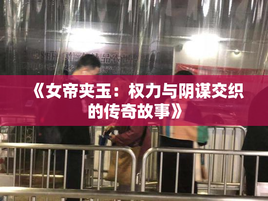 《女帝夹玉：权力与阴谋交织的传奇故事》