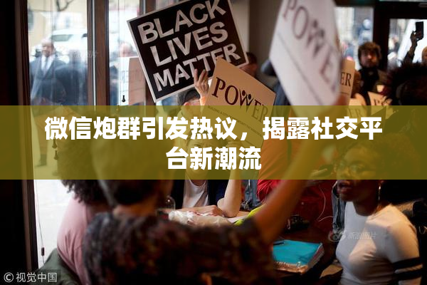 微信炮群引发热议，揭露社交平台新潮流