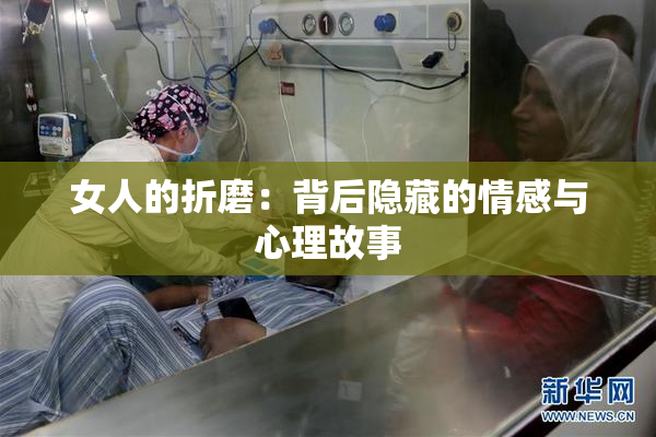 女人的折磨：背后隐藏的情感与心理故事