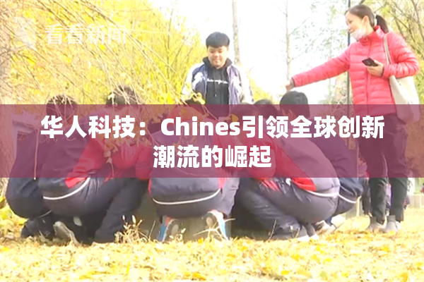 华人科技：Chines引领全球创新潮流的崛起