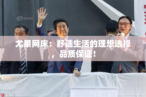 尤果网床：舒适生活的理想选择，品质保证！