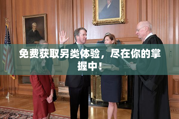 免费获取另类体验，尽在你的掌握中！