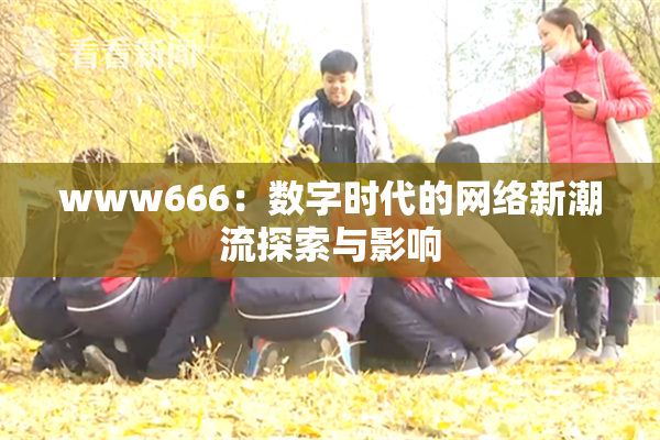 www666：数字时代的网络新潮流探索与影响