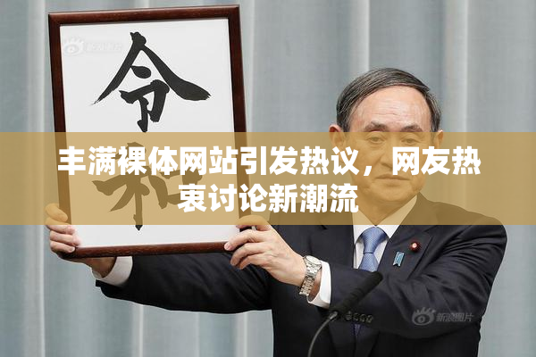 丰满裸体网站引发热议，网友热衷讨论新潮流