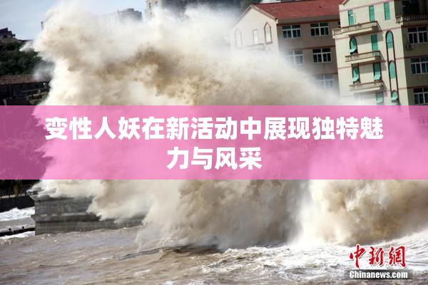 变性人妖在新活动中展现独特魅力与风采