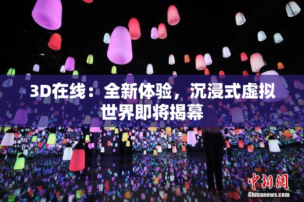 3D在线：全新体验，沉浸式虚拟世界即将揭幕