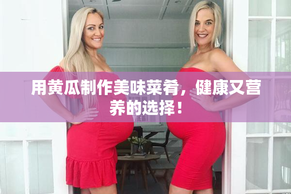 用黄瓜制作美味菜肴，健康又营养的选择！