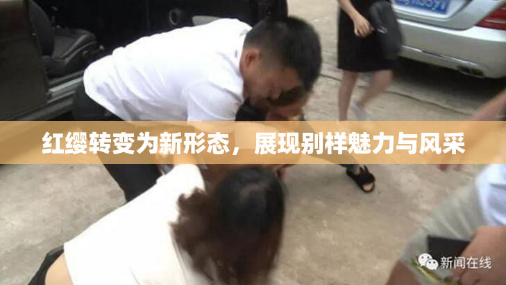 红缨转变为新形态，展现别样魅力与风采