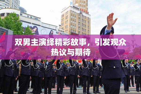 双男主演绎精彩故事，引发观众热议与期待