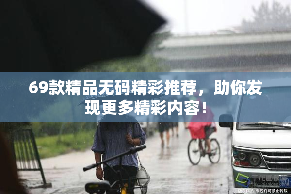 69款精品无码精彩推荐，助你发现更多精彩内容！